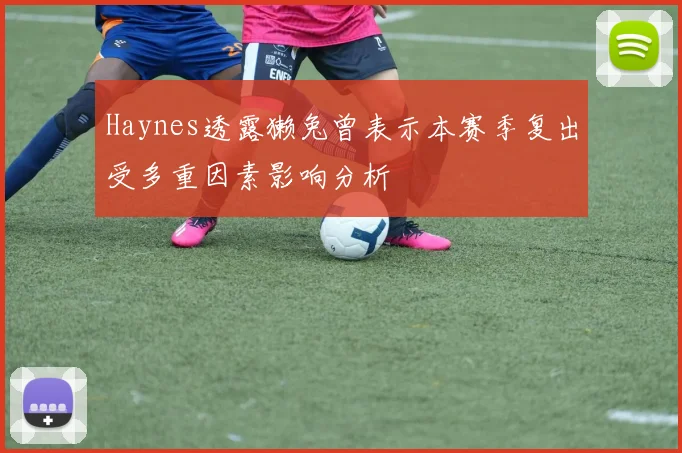 Haynes透露獭兔曾表示本赛季复出受多重因素影响分析