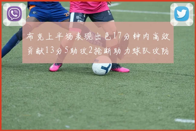 布克上半场表现出色17分钟内高效贡献13分5助攻2抢断助力球队攻防两端
