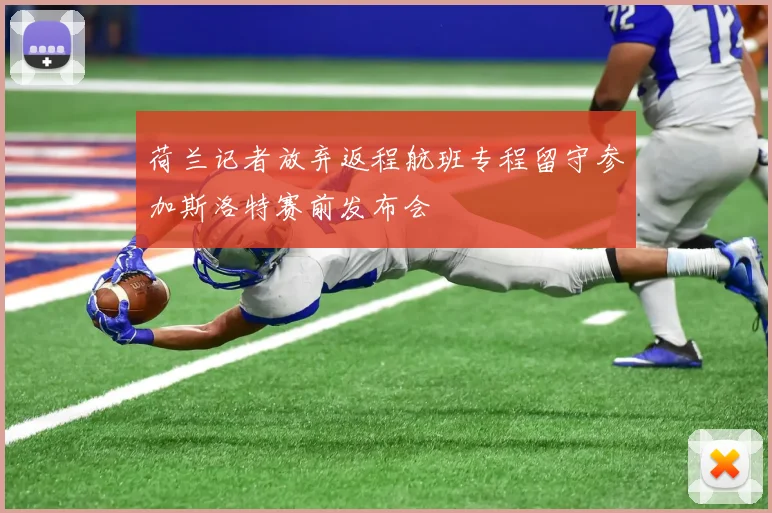 荷兰记者放弃返程航班专程留守参加斯洛特赛前发布会