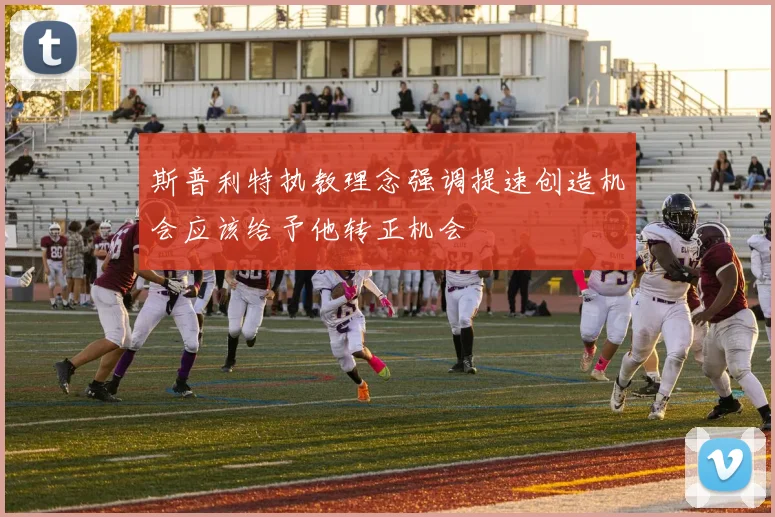 斯普利特执教理念强调提速创造机会应该给予他转正机会