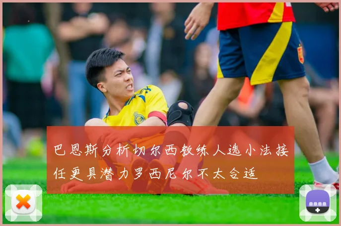 巴恩斯分析切尔西教练人选小法接任更具潜力罗西尼尔不太合适