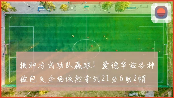 换种方式助队赢球！爱德华兹各种被包夹全场依然拿到21分6助2帽