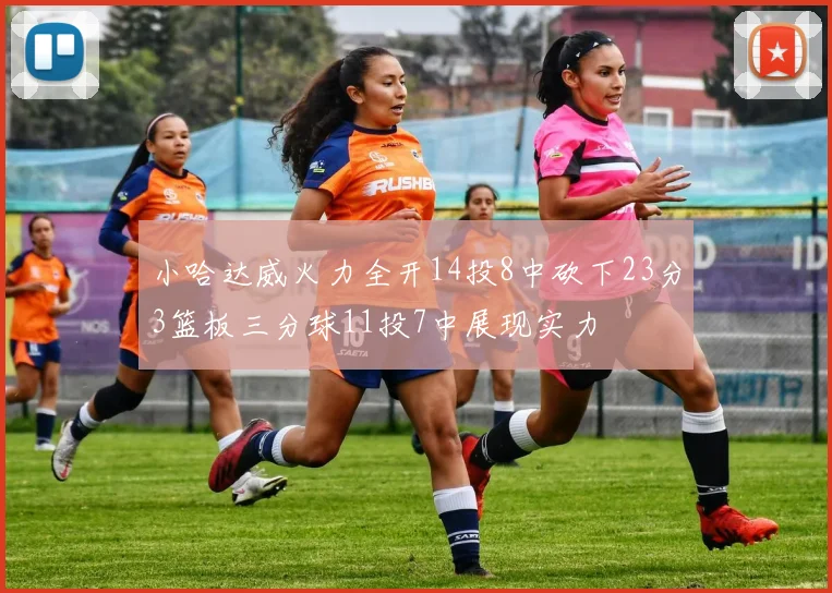 小哈达威火力全开14投8中砍下23分3篮板三分球11投7中展现实力