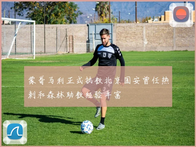 蒙哥马利正式执教北京国安曾任热刺和森林助教经验丰富