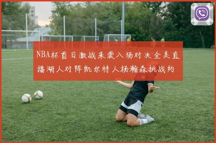 NBA杯首日激战来袭八场对决全美直播湖人对阵凯尔特人杨瀚森挑战约基奇