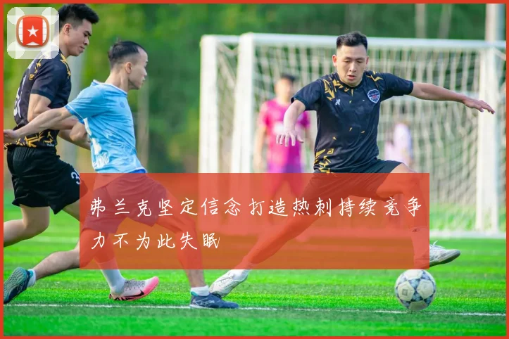 弗兰克坚定信念打造热刺持续竞争力不为此失眠