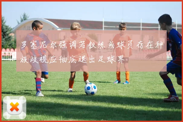 罗塞尼尔强调若教练或球员存在种族歧视应彻底退出足球界
