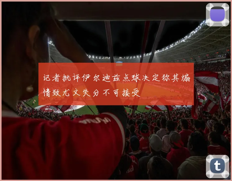 记者批评伊尔迪兹点球决定称其煽情致尤文失分不可接受