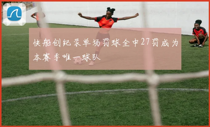 快船创纪录单场罚球全中27罚成为本赛季唯一球队