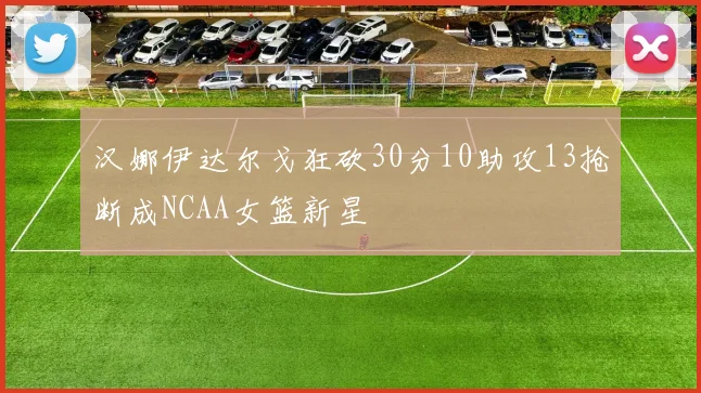 汉娜伊达尔戈狂砍30分10助攻13抢断成NCAA女篮新星