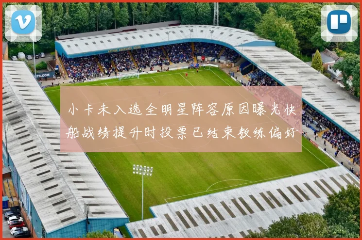 小卡未入选全明星阵容原因曝光快船战绩提升时投票已结束教练偏好影响选人