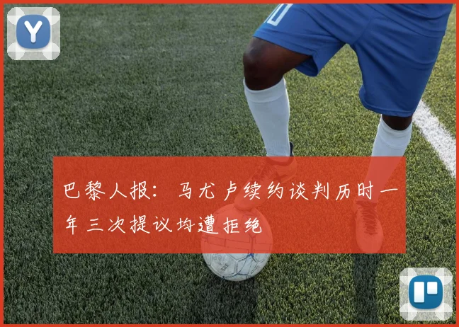 巴黎人报：马尤卢续约谈判历时一年三次提议均遭拒绝