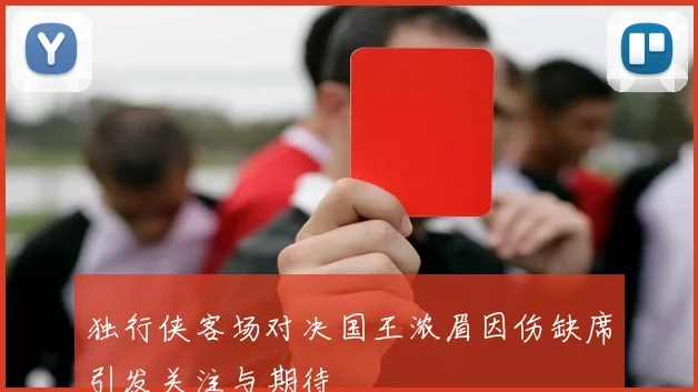 独行侠客场对决国王浓眉因伤缺席引发关注与期待