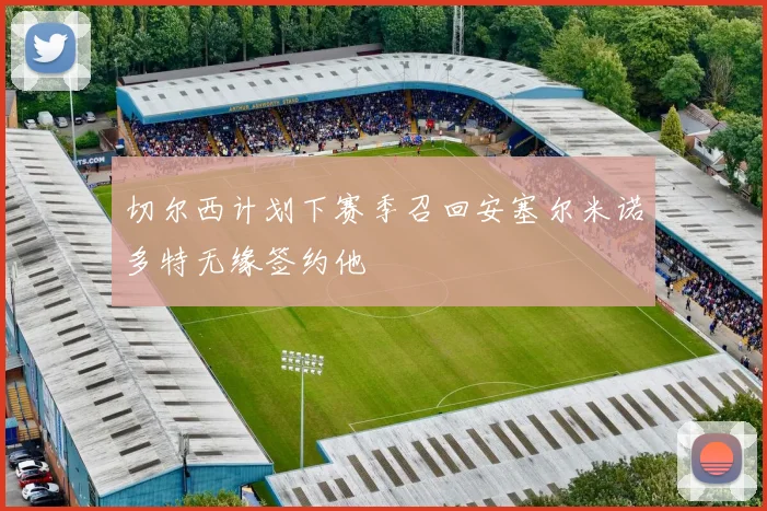切尔西计划下赛季召回安塞尔米诺多特无缘签约他